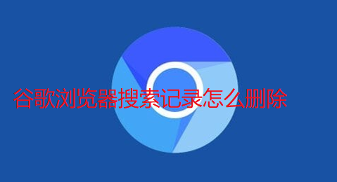 谷歌浏览器搜索记录怎么删除1