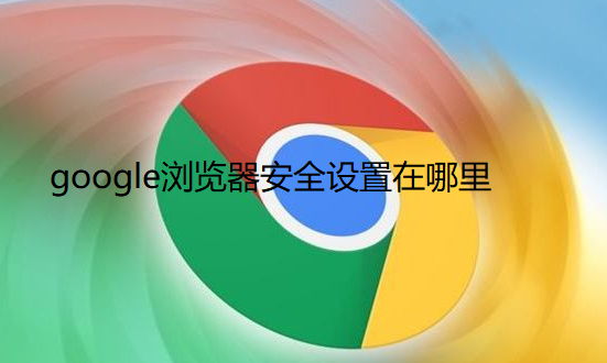 google浏览器安全设置在哪里1