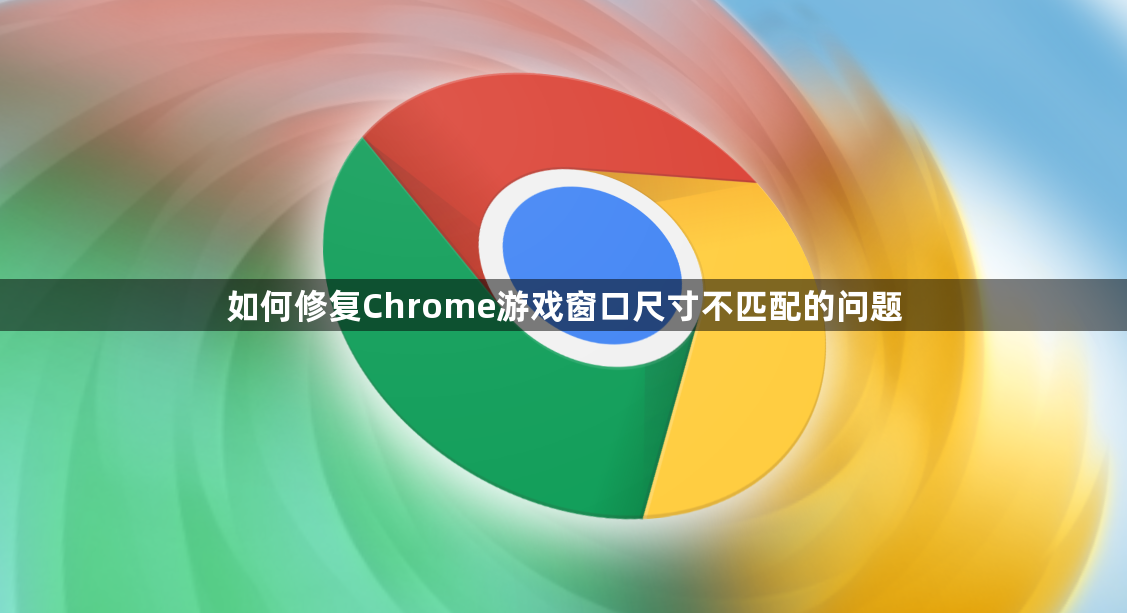 如何修复Chrome游戏窗口尺寸不匹配的问题1