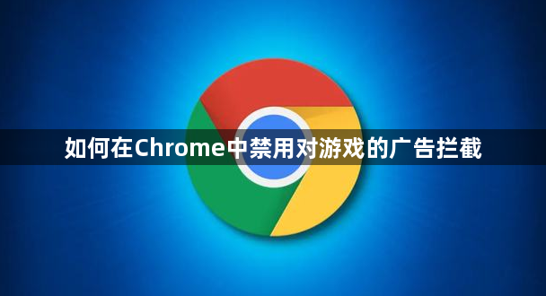 如何在Chrome中禁用对游戏的广告拦截1