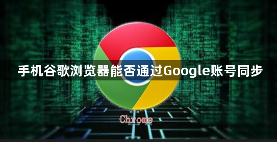 手机谷歌浏览器能否通过Google账号同步1