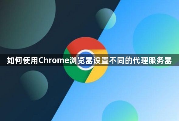 如何使用Chrome浏览器设置不同的代理服务器1