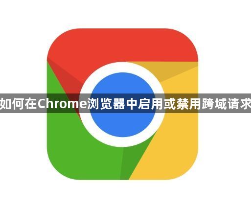 如何在Chrome浏览器中启用或禁用跨域请求1